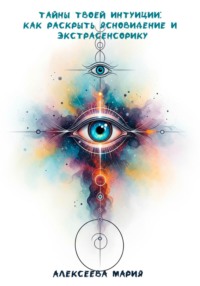 Тайны твоей интуиции: как раскрыть ясновидение и экстрасенсорику