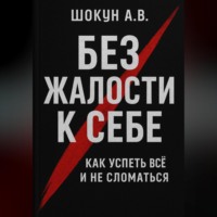 Без жалости к себе: Как успеть Всё и не Сломаться