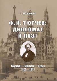 Ф. И. Тютчев: дипломат и поэт. Москва – Мюнхен – Турин. 1803-1844