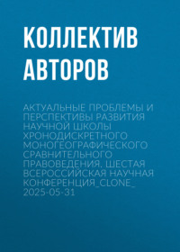 Актуальные проблемы и перспективы развития научной школы Хронодискретного моногеографического сравнительного правоведения. Шестая всероссийская научная конференция