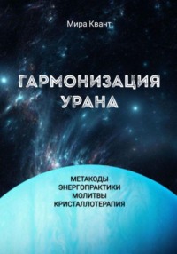 Гармонизация Урана. Метакоды. Энергопрактики. Молитвы. Кристаллотерапия