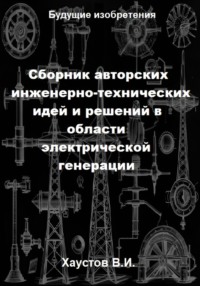 Сборник авторских инженерно-технических идей и решений в области электрической генерации