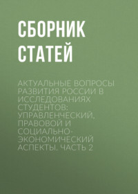 Актуальные вопросы развития России в исследованиях студентов: управленческий, правовой и социально-экономический аспекты. Часть 2
