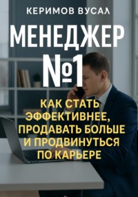 Менеджер N 1 Как продавать больше всех и стать незаменимым в любой компании