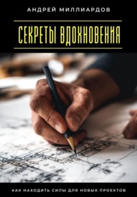 Секреты вдохновения. Как находить силы для новых проектов