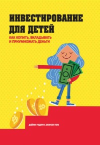 Инвестирование для детей. Как копить, вкладывать и приумножать деньги
