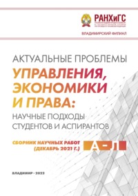 Актуальные проблемы управления, экономики и права: научные подходы студентов и аспирантов (декабрь 2021 г.) А – Л