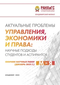 Актуальные проблемы управления, экономики и права: научные подходы студентов и аспирантов (декабрь 2021 г.) М – Я