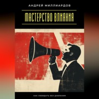 Мастерство влияния. Как убеждать без давления