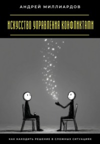 Искусство управления конфликтами. Как находить решение в сложных ситуациях