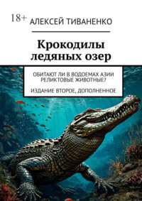 Крокодилы ледяных озер. Обитают ли в водоемах Азии реликтовые животные? Издание второе, дополненное