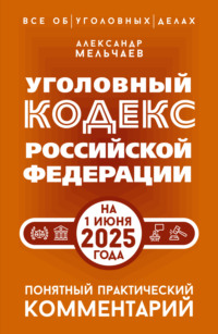 Уголовный кодекс Российской Федерации на 1 июня 2025 года. Понятный практический комментарий