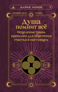 Душа помнит всё. Исцеление травм прошлого для обретения счастья в настоящем