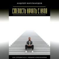 Смелость начать с нуля. Как справиться с любыми изменениями