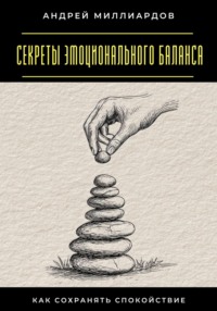 Секреты эмоционального баланса. Как сохранять спокойствие