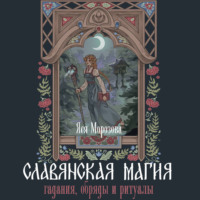 Славянская магия. Гадания, обряды и ритуалы