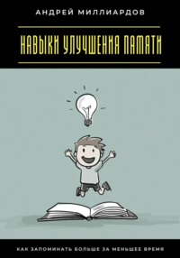 Навыки улучшения памяти. Как запоминать больше за меньшее время
