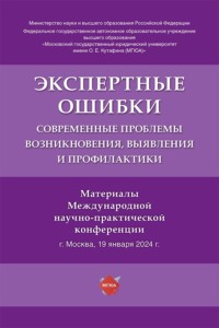 Экспертные ошибки. Современные проблемы возникновения, выявления и профилактики. Материалы Международной научно-практической конференции