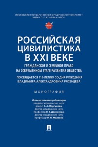 Российская цивилистика в XXI веке. Гражданское и семейное право на современном этапе развития общества. Монография