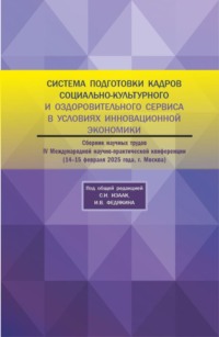 Система подготовки кадров социально-культурного и оздоровительного сервиса в условиях инновационной экономики. Сборник научных трудов IV Международной научно-практической конференции 14-15 февраля 2025 года. (Аспирантура, Бакалавриат, Магистратура). Сборник научных трудов.