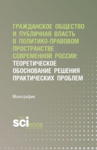 Гражданское общество и публичная власть в политико-правовом пространстве современной России: теоретическое обоснование решения практических проблем. (Аспирантура, Бакалавриат, Магистратура). Монография.