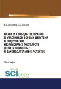 Права и свободы ветеранов и участников боевых действий в Содружестве Независимых Государств (конституционные и законодательные аспекты). (Адъюнктура, Аспирантура, Магистратура). Монография.