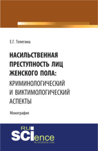 Насильственная преступность лиц женского пола: криминологический и виктимологический аспекты. (Адъюнктура, Аспирантура, Бакалавриат, Специалитет). Монография.