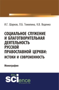 Социальное служение и благотворительная деятельность Русской Православной Церкви: истоки и современность. (Аспирантура, Бакалавриат, Магистратура). Монография.