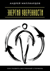 Энергия уверенности. Как развить внутренний стержень