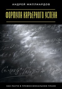 Формула карьерного успеха. Как расти в профессиональном плане
