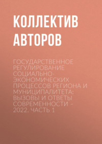 Государственное регулирование социально-экономических процессов региона и муниципалитета: вызовы и ответы современности – 2022. Часть 1