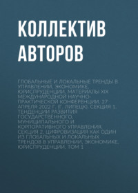 Глобальные и локальные тренды в управлении, экономике, юриспруденции. Материалы ХIX Международной научно- практической конференции. 27 апреля 2022 г. (г. Липецк). Секция 1. Тенденции развития государственного, муниципального и корпоративного управления. Секция 2. Цифровизация как один из глобальных и локальных трендов в управлении, экономике, юриспруденции. Том 1