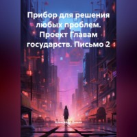 Прибор для решения любых проблем. Проект Главам государств. Письмо 2.
