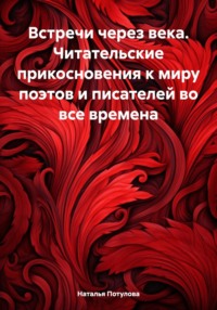 Встречи через века. Читательские прикосновения к миру поэтов и писателей во все времена