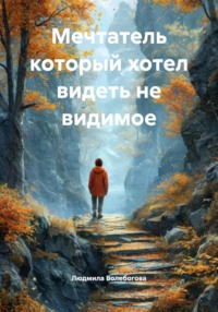 Мечтатель который хотел видеть не видимое