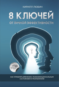 8 ключей от личной эффективности. Как управлять временем, психоэмоциональным состоянием и результатом