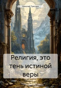 Религия, это тень истиной веры