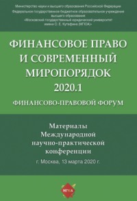 Финансово-правовой форум «Финансовое право и современный миропорядок» 2020.1. Материалы Международной научно-практической конференции. Москва, 13 марта 2020 года