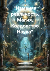 «Изменяя реальность. Магия, Колдовство Наука»