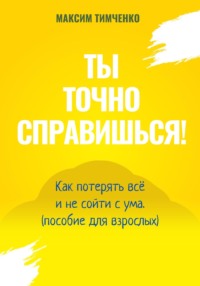 Ты точно справишься! Как потерять всё и не сойти с ума (пособие для взрослых)