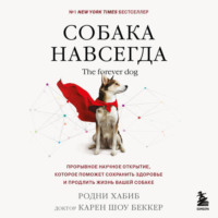 Собака навсегда. The forever dog. Прорывное научное открытие, которое поможет сохранить здоровье и продлить жизнь вашей собаке