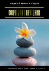 Формула гармонии. Как научиться жить в мире с собой и другими