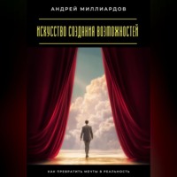 Искусство создания возможностей. Как превратить мечты в реальность