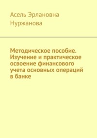 Методическое пособие. Изучение и практическое освоение финансового учета основных операций в банке