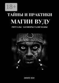 Тайны и практики магии Вуду. Ритуалы, заговоры, талисманы