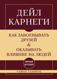 Как завоевывать друзей и оказывать влияние на людей. Самое главное