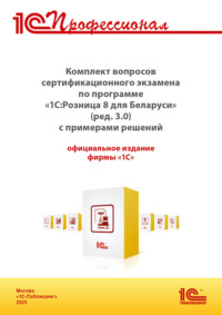 Комплект вопросов сертификационного экзамена «1С:Профессионал» по программе «1С:Розница 8 для Беларуси» (ред. 3.0) с примерами решений (+ epub). Версия экзамена – май 2025