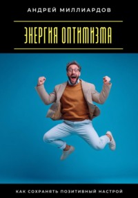 Энергия оптимизма. Как сохранять позитивный настрой