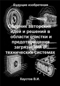 Сборник авторских физико-технических идей и решений в области очистки и предотвращения загрязнений в технических системах