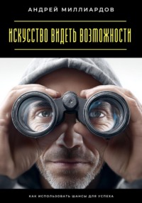 Искусство видеть возможности. Как использовать шансы для успеха